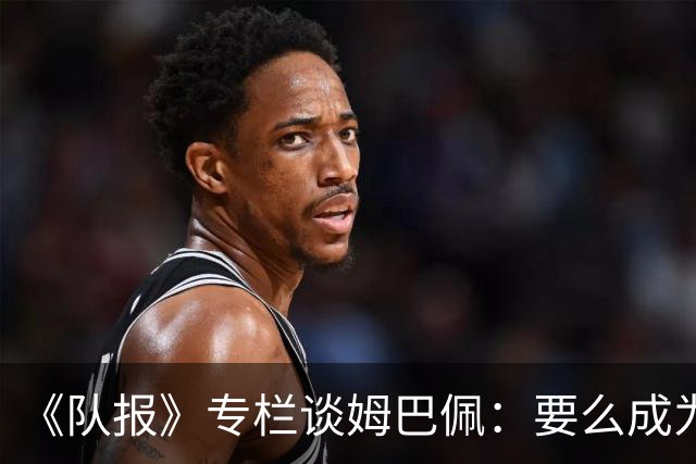 《队报》专栏谈姆巴佩：要么成为世界之王，要么被钉在耻辱柱上