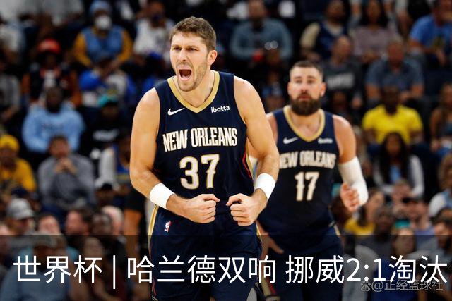 世界杯 | 哈兰德双响 挪威2:1淘汰巴西进八强