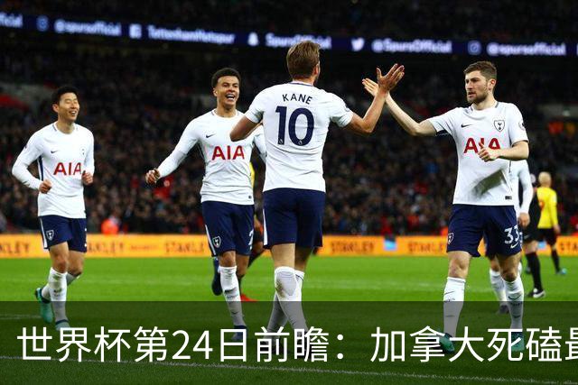 世界杯第24日前瞻：加拿大死磕最大苦主 姆巴佩冲击里程碑