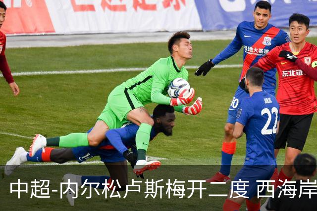 中超-内尔松卢斯梅开二度 西海岸3-1浙江12轮不败