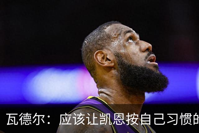 瓦德尔：应该让凯恩按自己习惯的方式踢球，他可以胜任10号位置