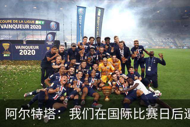 阿尔特塔：我们在国际比赛日后遭受了损失