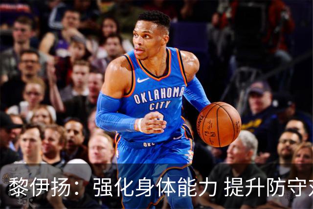 黎伊扬：强化身体能力 提升防守对抗强度与体能储备 精进投篮技术