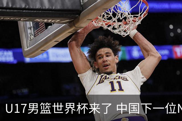 U17男篮世界杯来了 中国下一位NBA球员或就在其中